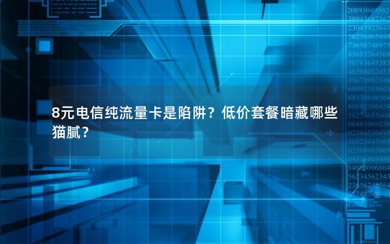 8元电信纯流量卡是陷阱？低价套餐暗藏哪些猫腻？