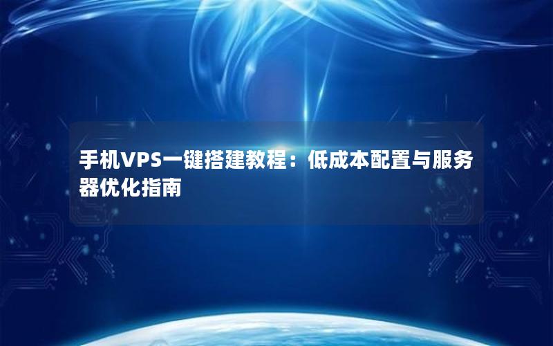 手机VPS一键搭建教程：低成本配置与服务器优化指南