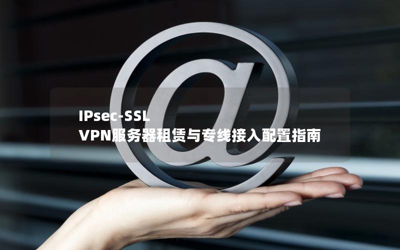 IPsec-SSL VPN服务器租赁与专线接入配置指南