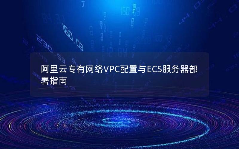 阿里云专有网络VPC配置与ECS服务器部署指南