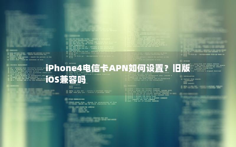 iPhone4电信卡APN如何设置？旧版iOS兼容吗