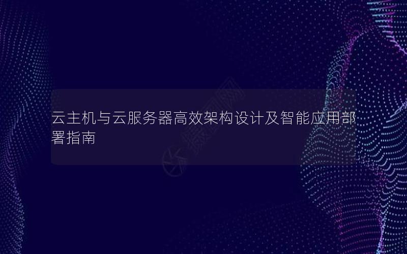 云主机与云服务器高效架构设计及智能应用部署指南