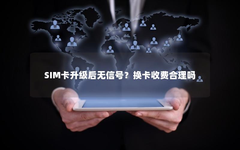 SIM卡升级后无信号？换卡收费合理吗