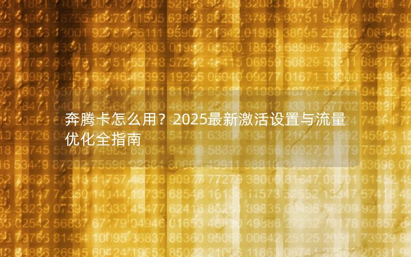 奔腾卡怎么用？2025最新激活设置与流量优化全指南