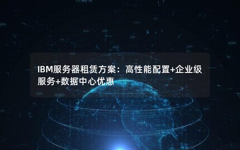 IBM服务器租赁方案：高性能配置+企业级服务+数据中心优惠