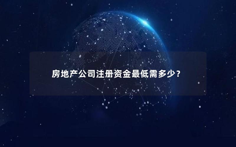 房地产公司注册资金最低需多少？