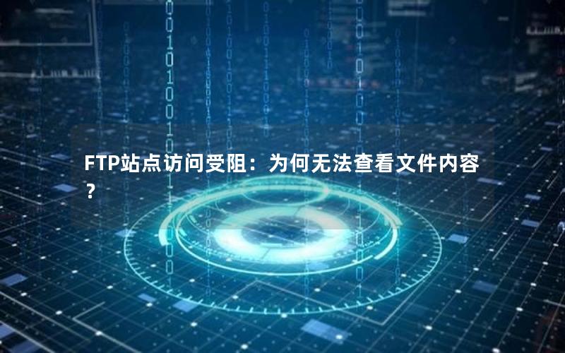 FTP站点访问受阻：为何无法查看文件内容？