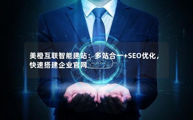 美橙互联智能建站：多站合一+SEO优化，快速搭建企业官网