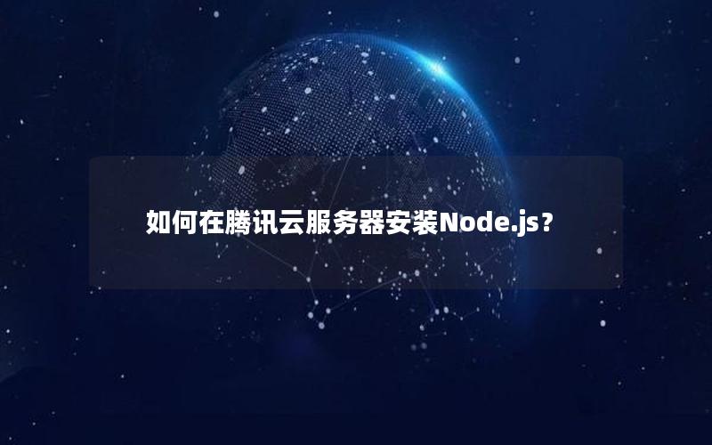 如何在腾讯云服务器安装Node.js？