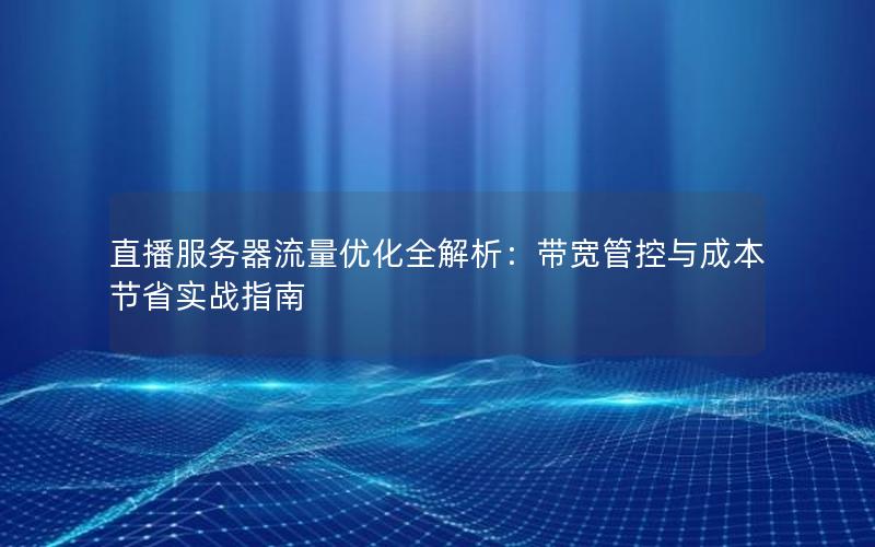 直播服务器流量优化全解析：带宽管控与成本节省实战指南