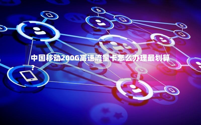 中国移动200G高速流量卡怎么办理最划算？