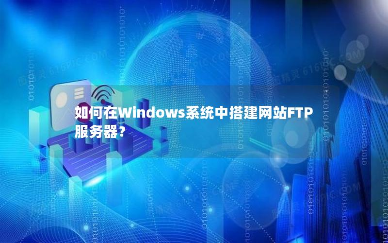 如何在Windows系统中搭建网站FTP服务器？