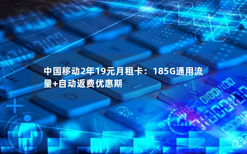 中国移动2年19元月租卡：185G通用流量+自动返费优惠期