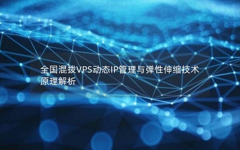 全国混拨VPS动态IP管理与弹性伸缩技术原理解析