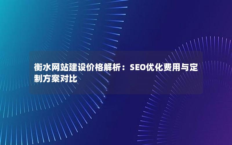 衡水网站建设价格解析：SEO优化费用与定制方案对比