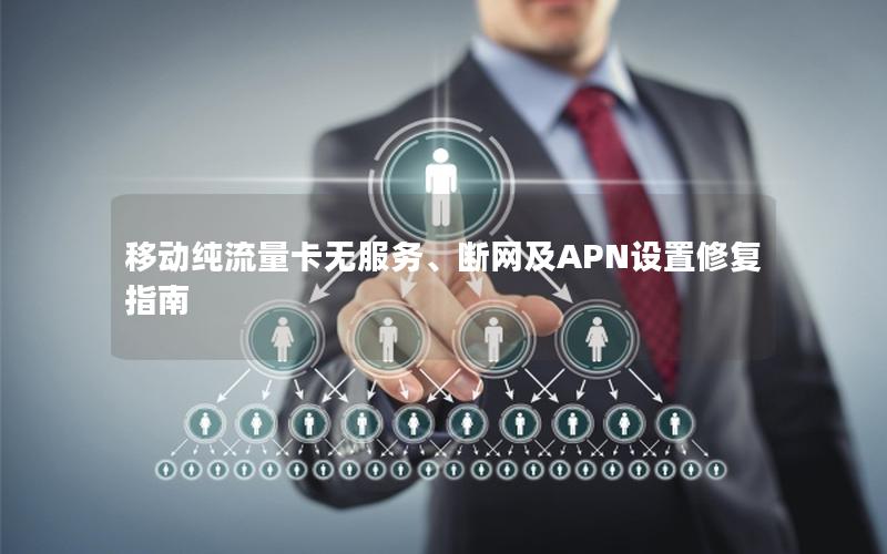 移动纯流量卡无服务、断网及APN设置修复指南