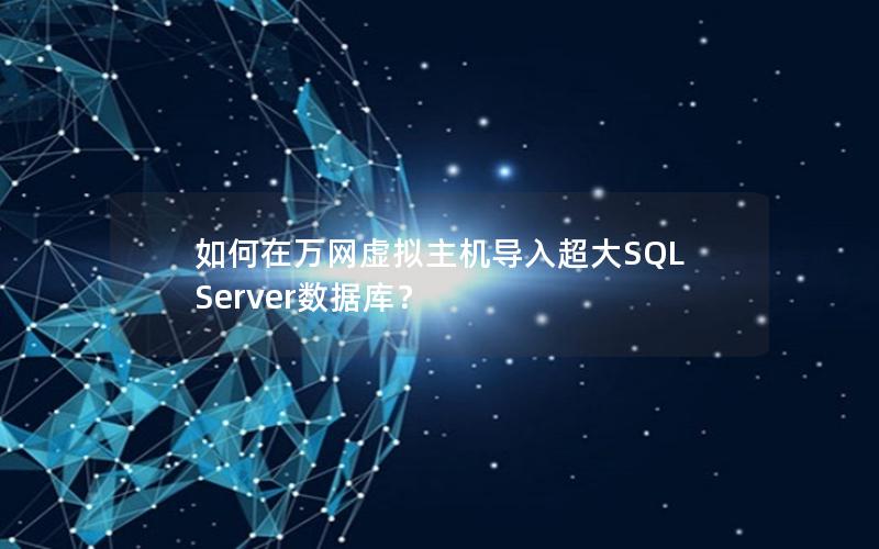 如何在万网虚拟主机导入超大SQL Server数据库？