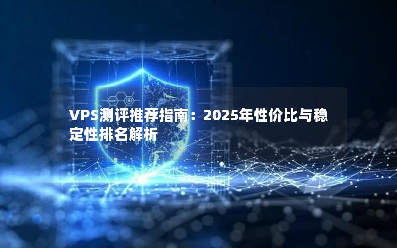 VPS测评推荐指南：2025年性价比与稳定性排名解析