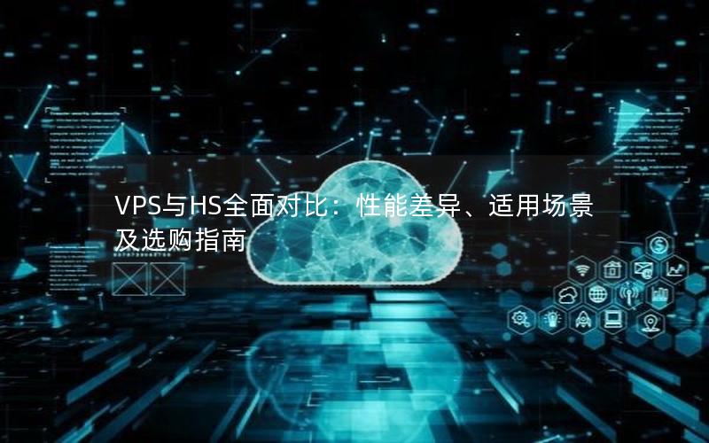 VPS与HS全面对比：性能差异、适用场景及选购指南