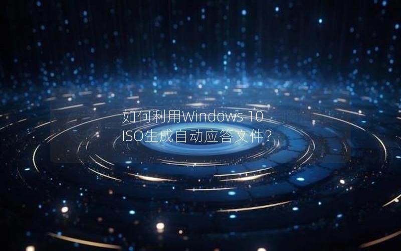 如何利用Windows 10 ISO生成自动应答文件？