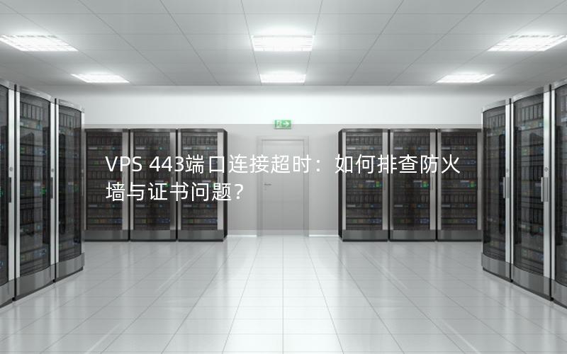 VPS 443端口连接超时：如何排查防火墙与证书问题？