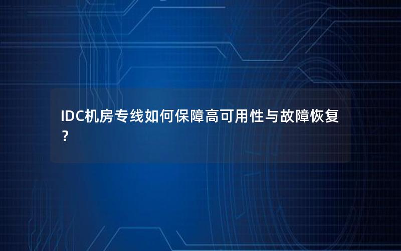 IDC机房专线如何保障高可用性与故障恢复？