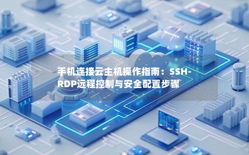 手机连接云主机操作指南：SSH-RDP远程控制与安全配置步骤