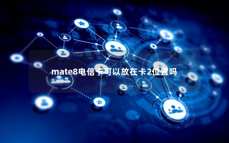 mate8电信卡可以放在卡2位置吗