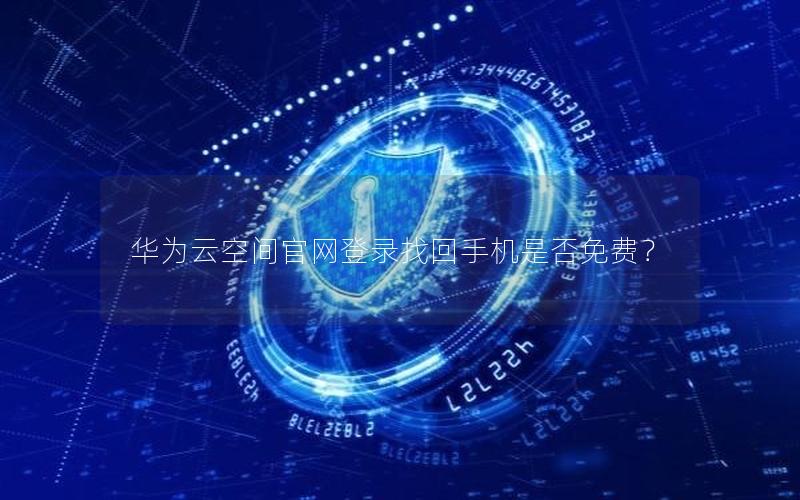 华为云空间官网登录找回手机是否免费？