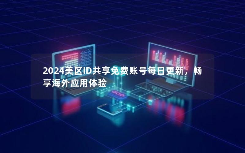 2024美区ID共享免费账号每日更新，畅享海外应用体验