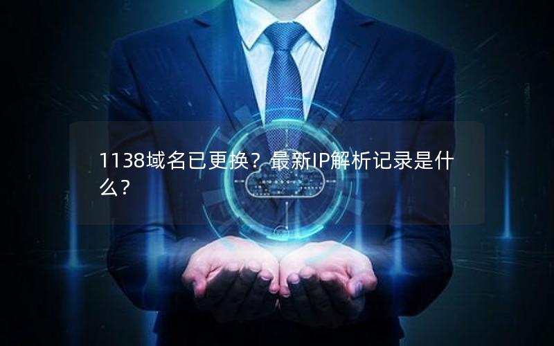 1138域名已更换？最新IP解析记录是什么？