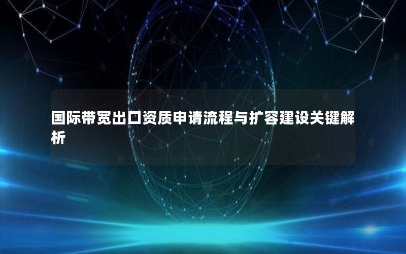 国际带宽出口资质申请流程与扩容建设关键解析