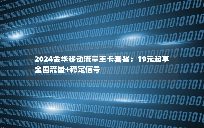 2024金华移动流量王卡套餐：19元起享全国流量+稳定信号