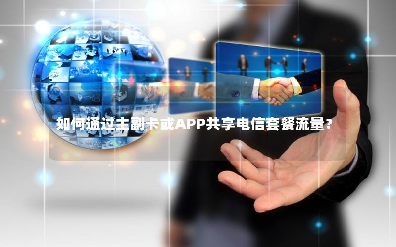 如何通过主副卡或APP共享电信套餐流量？