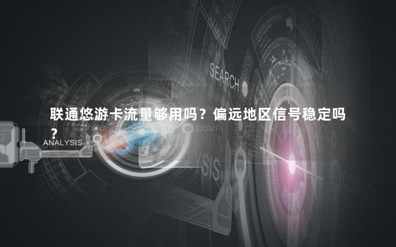 联通悠游卡流量够用吗？偏远地区信号稳定吗？