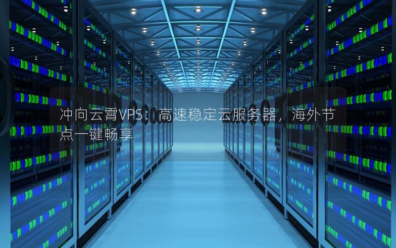 冲向云霄VPS：高速稳定云服务器，海外节点一键畅享