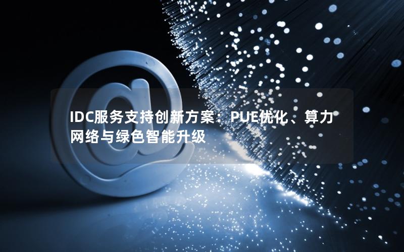 IDC服务支持创新方案：PUE优化、算力网络与绿色智能升级