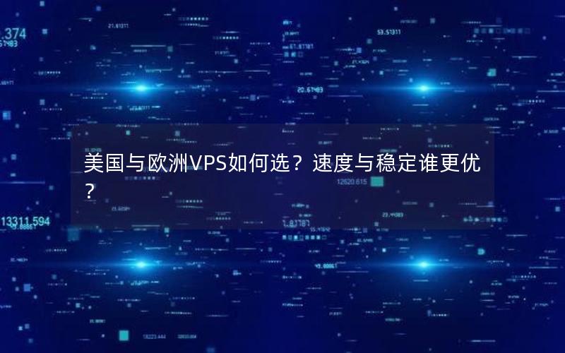 美国与欧洲VPS如何选？速度与稳定谁更优？