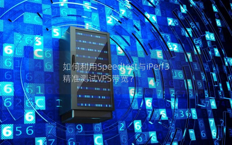 如何利用Speedtest与iPerf3精准测试VPS带宽？