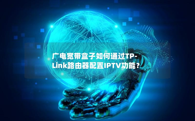 广电宽带盒子如何通过TP-Link路由器配置IPTV功能？