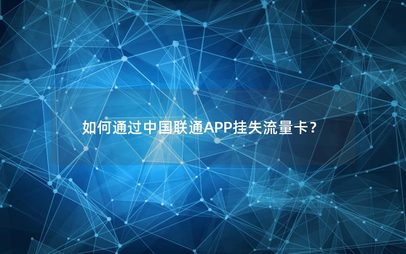 如何通过中国联通APP挂失流量卡？