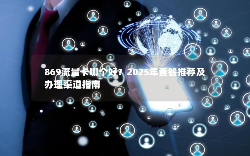 869流量卡哪个好？2025年套餐推荐及办理渠道指南