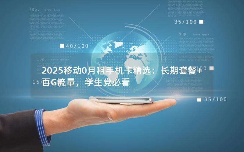 2025移动0月租手机卡精选：长期套餐+百G流量，学生党必看