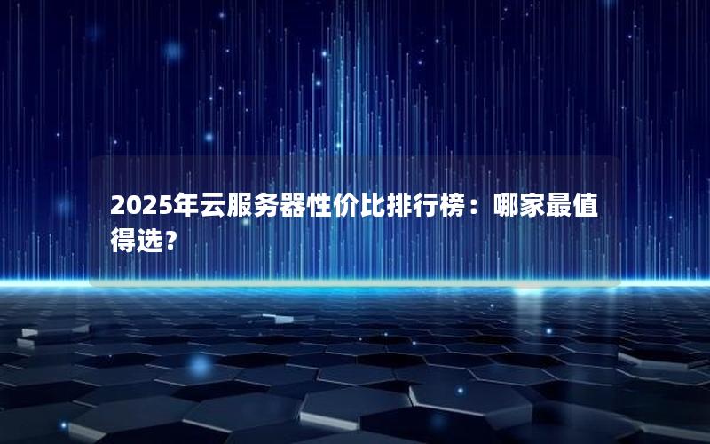 2025年云服务器性价比排行榜：哪家最值得选？