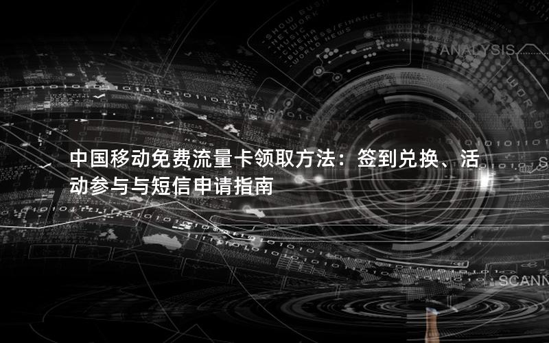 中国移动免费流量卡领取方法：签到兑换、活动参与与短信申请指南