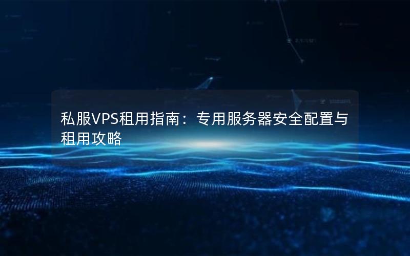 私服VPS租用指南：专用服务器安全配置与租用攻略