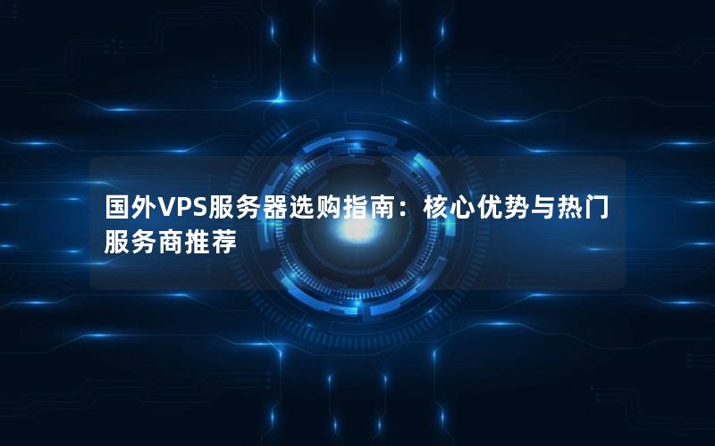 国外VPS服务器选购指南：核心优势与热门服务商推荐