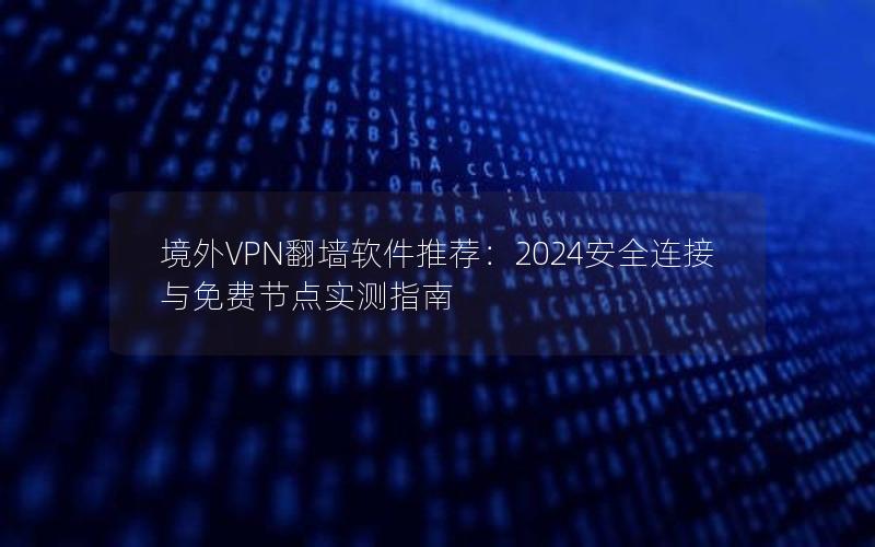 境外VPN翻墙软件推荐：2024安全连接与免费节点实测指南