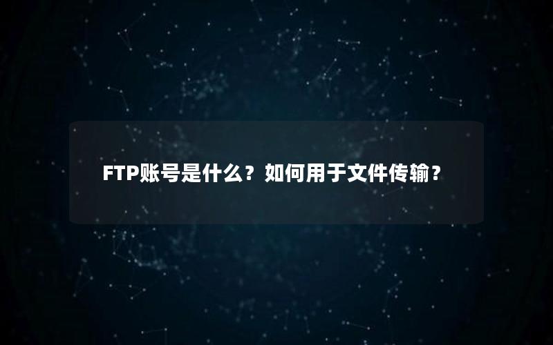 FTP账号是什么？如何用于文件传输？