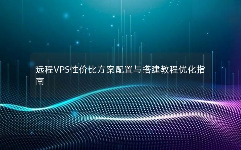 远程VPS性价比方案配置与搭建教程优化指南